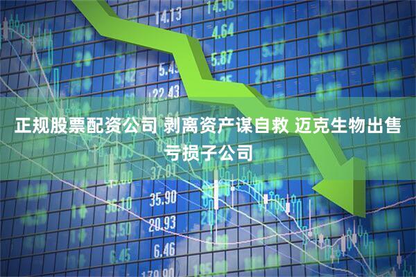 正规股票配资公司 剥离资产谋自救 迈克生物出售亏损子公司