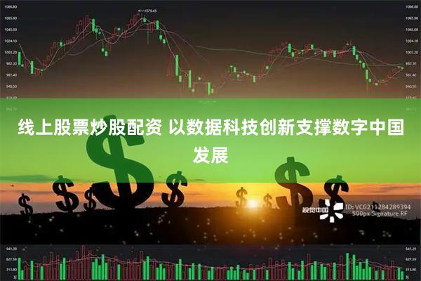 线上股票炒股配资 以数据科技创新支撑数字中国发展