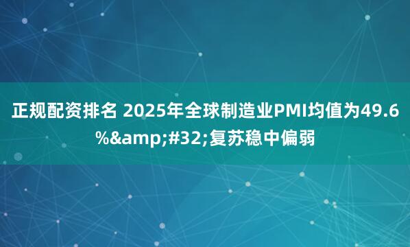 正规配资排名 2025年全球制造业PMI均值为49.6% 复苏稳中偏弱