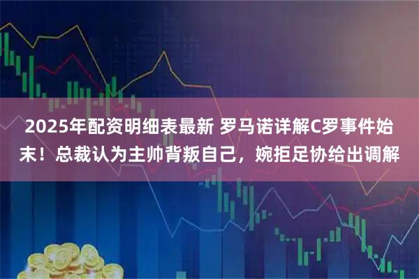 2025年配资明细表最新 罗马诺详解C罗事件始末！总裁认为主帅背叛自己，婉拒足协给出调解